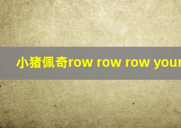 小猪佩奇row row row your boat